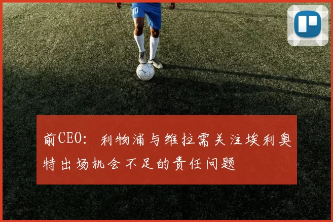 前CEO:利物浦与维拉需关注埃利奥特出场机会不足的责任问题