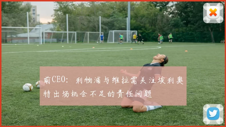 前CEO:利物浦与维拉需关注埃利奥特出场机会不足的责任问题