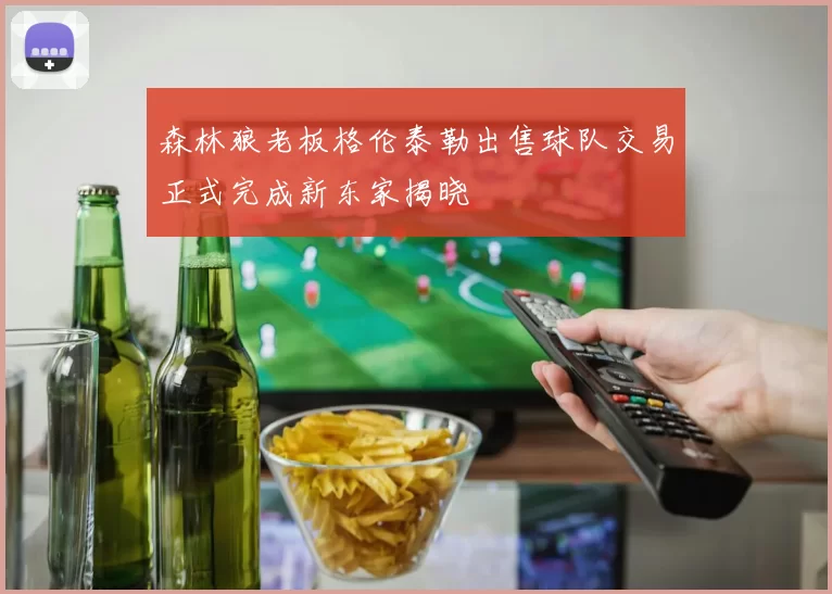 森林狼老板格伦泰勒出售球队交易正式完成新东家揭晓