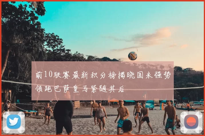 前10联赛最新积分榜揭晓国米强势领跑巴萨皇马紧随其后