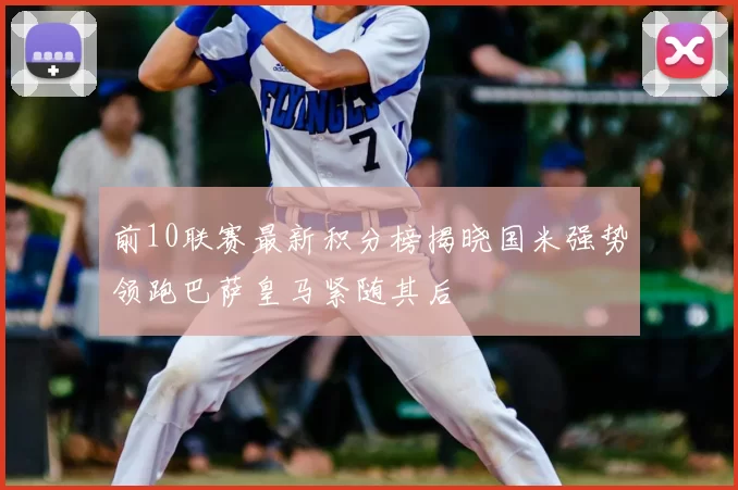 前10联赛最新积分榜揭晓国米强势领跑巴萨皇马紧随其后