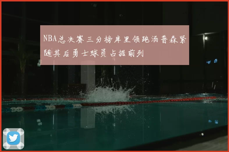 NBA总决赛三分榜库里领跑汤普森紧随其后勇士球员占据前列