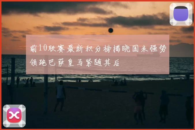 前10联赛最新积分榜揭晓国米强势领跑巴萨皇马紧随其后