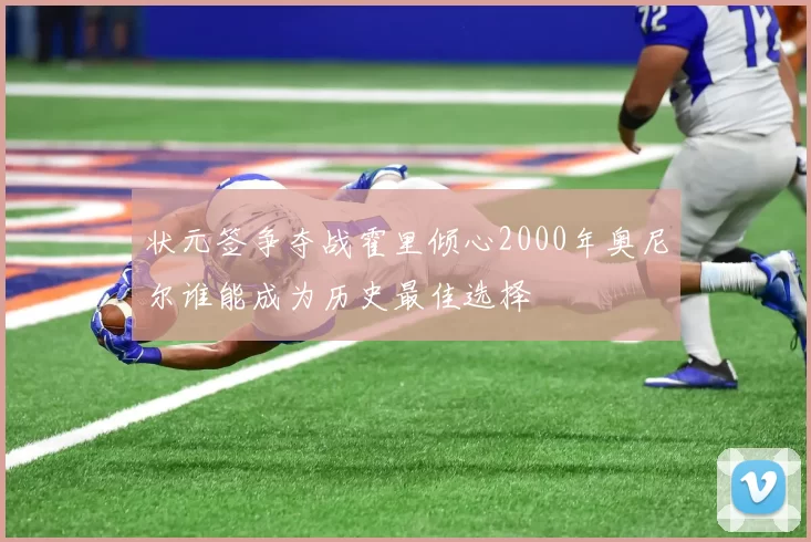 状元签争夺战霍里倾心2000年奥尼尔谁能成为历史最佳选择
