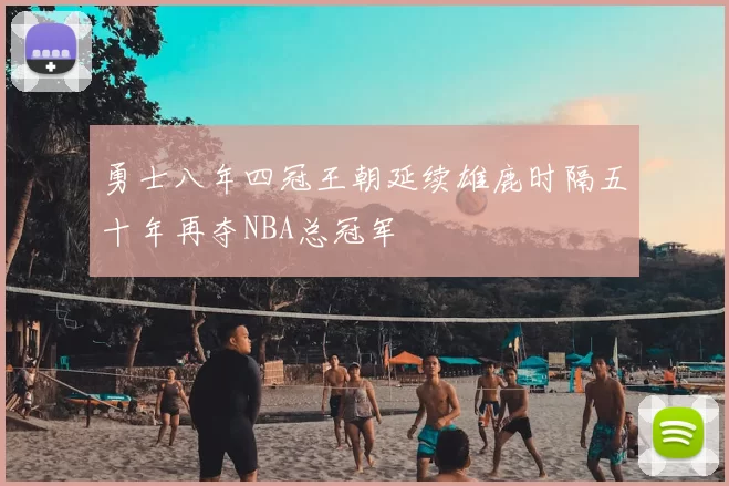 勇士八年四冠王朝延续雄鹿时隔五十年再夺NBA总冠军