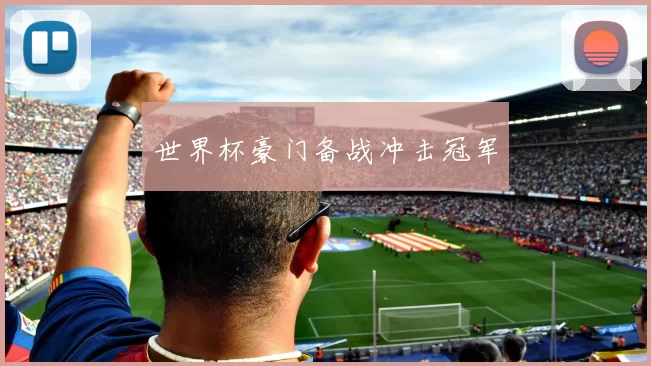世界杯豪门备战冲击冠军