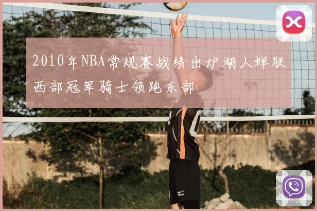 2010年NBA常规赛战绩出炉湖人蝉联西部冠军骑士领跑东部