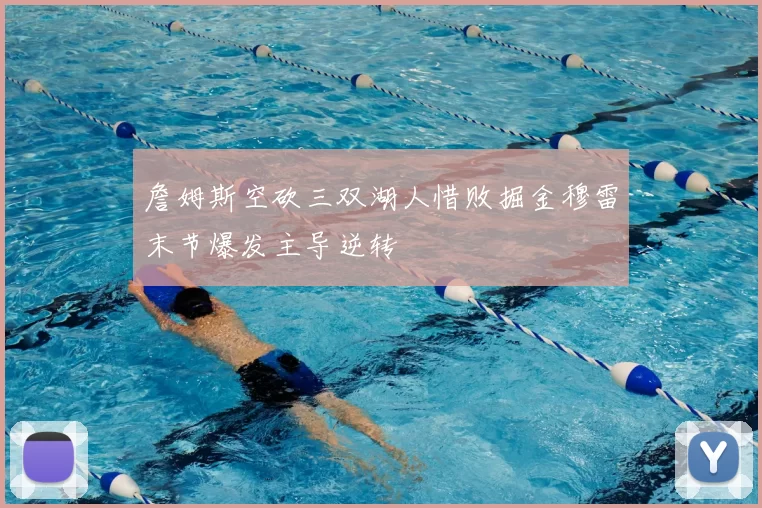 詹姆斯空砍三双湖人惜败掘金穆雷末节爆发主导逆转