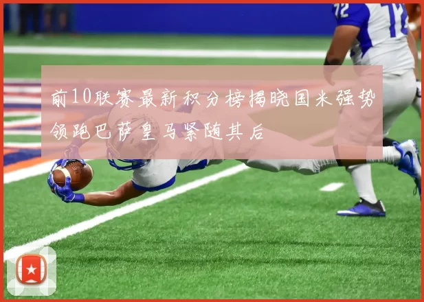 前10联赛最新积分榜揭晓国米强势领跑巴萨皇马紧随其后