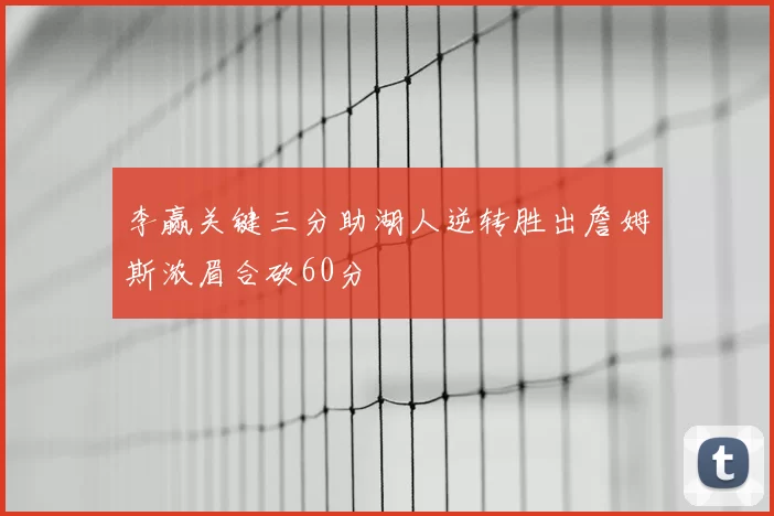李赢关键三分助湖人逆转胜出詹姆斯浓眉合砍60分