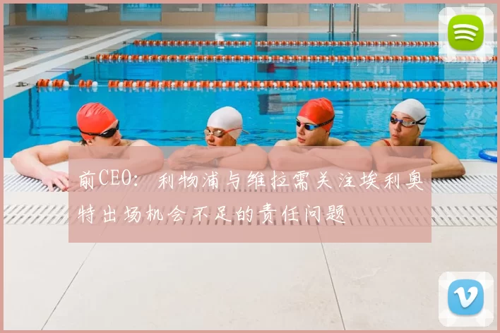 前CEO:利物浦与维拉需关注埃利奥特出场机会不足的责任问题